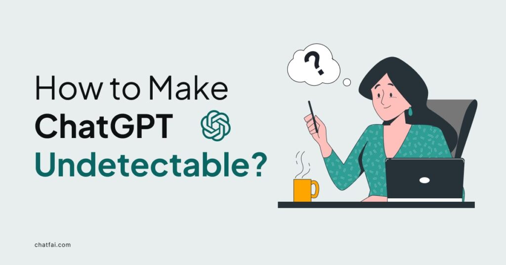 How to Make ChatGPT Undetectable: A Comprehensive Guide